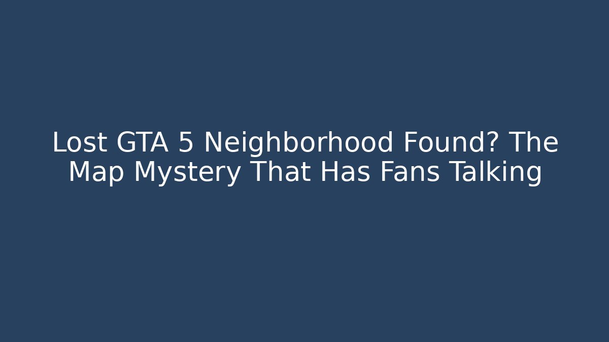 Lost GTA 5 Neighborhood Found? The Map Mystery That Has Fans Talking