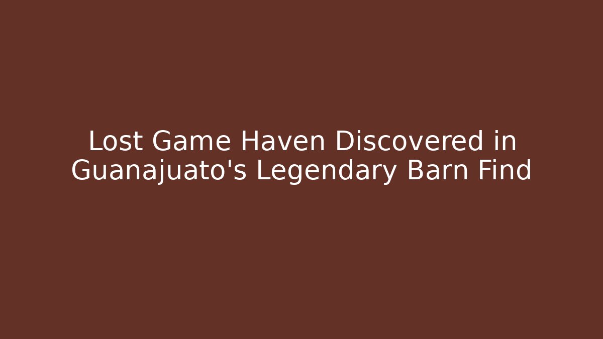 Lost Game Haven Discovered in Guanajuato's Legendary Barn Find