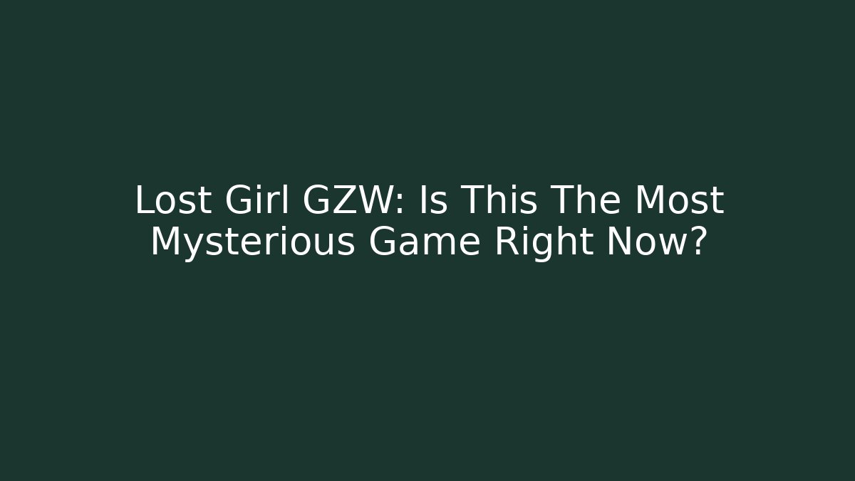 Lost Girl GZW: Is This The Most Mysterious Game Right Now?