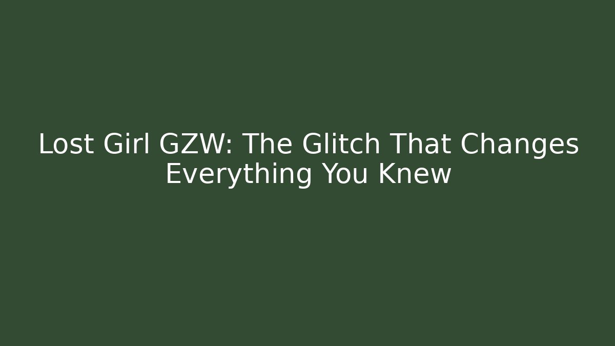 Lost Girl GZW: The Glitch That Changes Everything You Knew