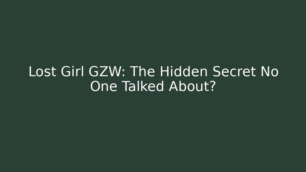 Lost Girl GZW: The Hidden Secret No One Talked About?