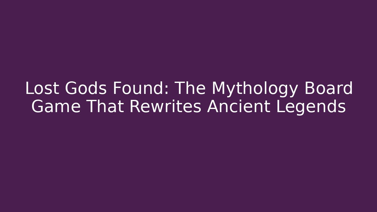 Lost Gods Found: The Mythology Board Game That Rewrites Ancient Legends