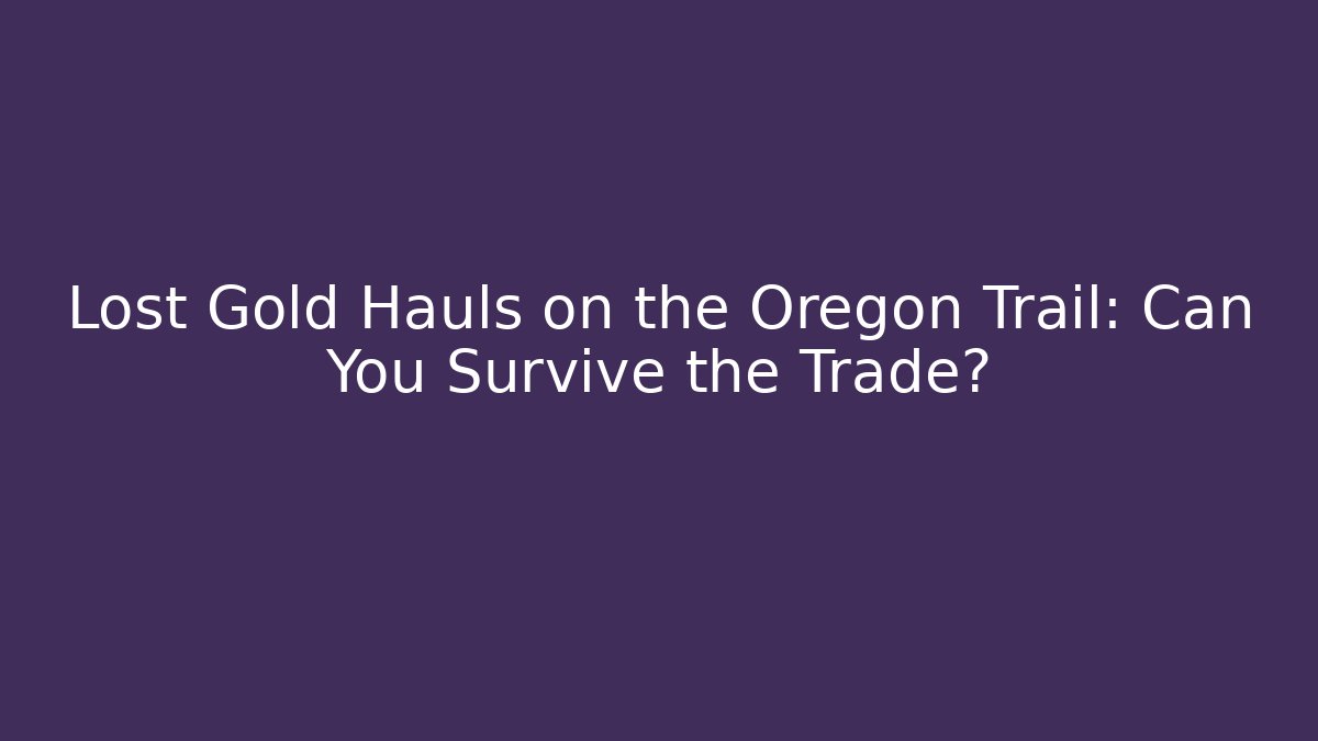 Lost Gold Hauls on the Oregon Trail: Can You Survive the Trade?