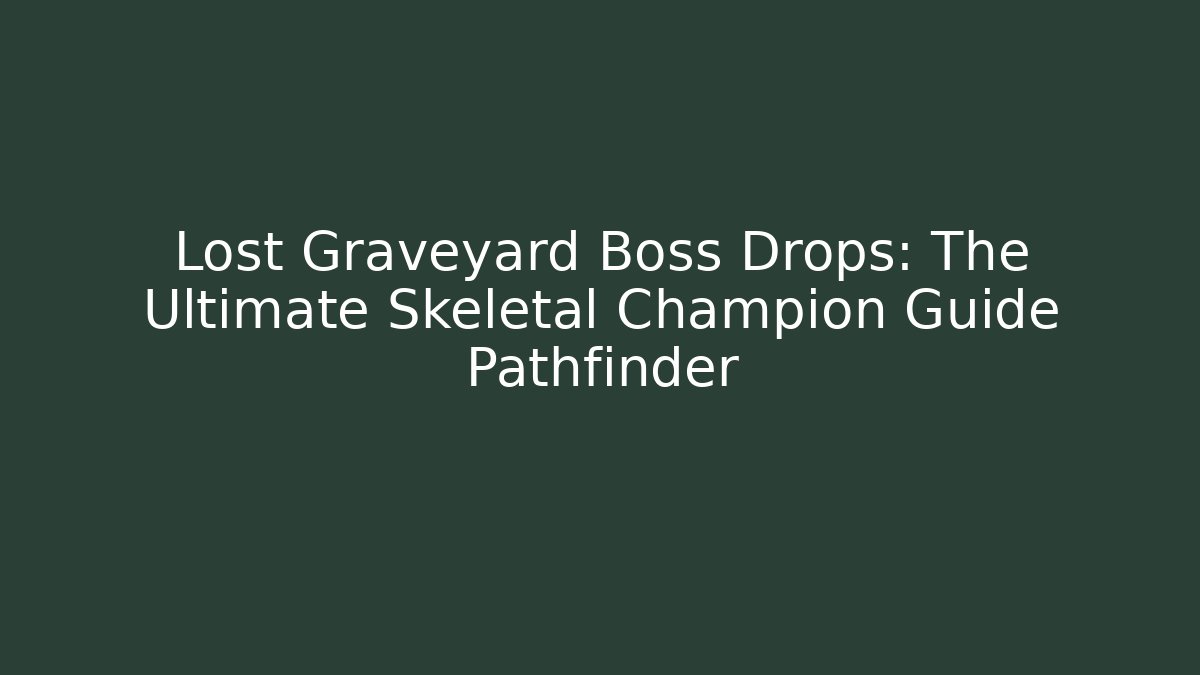 Lost Graveyard Boss Drops: The Ultimate Skeletal Champion Guide Pathfinder