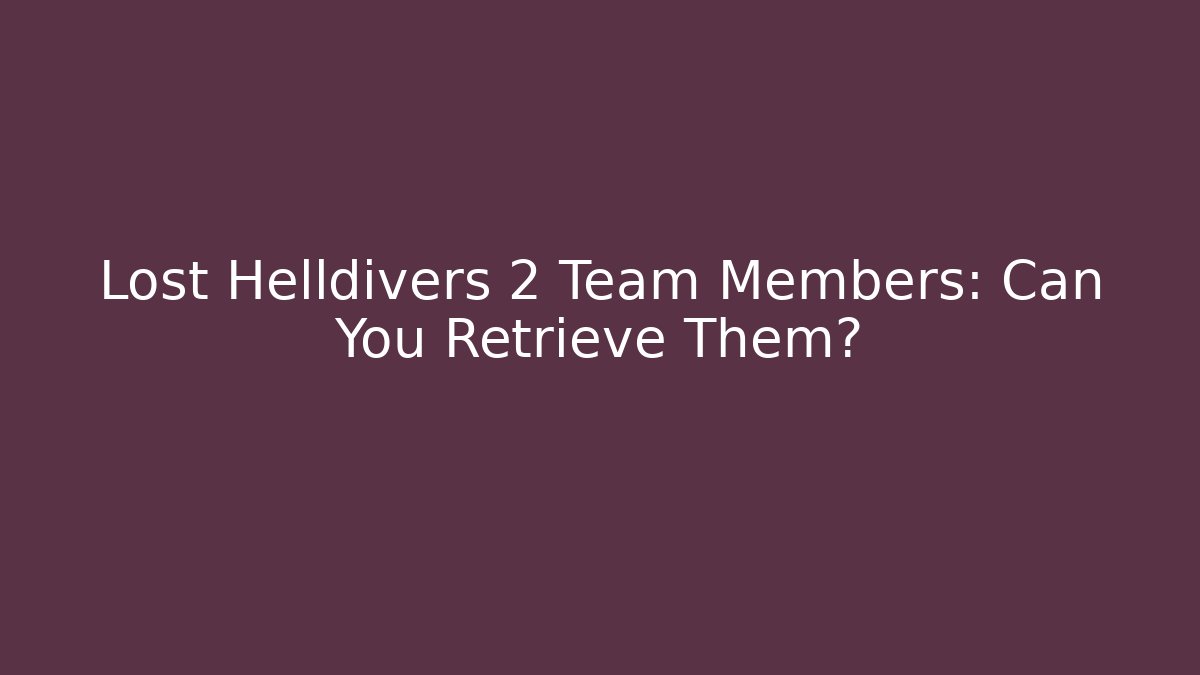 Lost Helldivers 2 Team Members: Can You Retrieve Them?