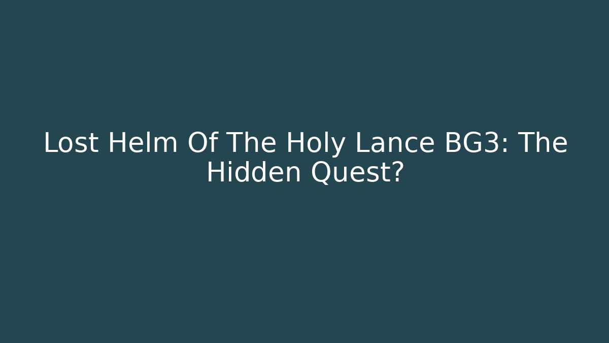 Lost Helm Of The Holy Lance BG3: The Hidden Quest?