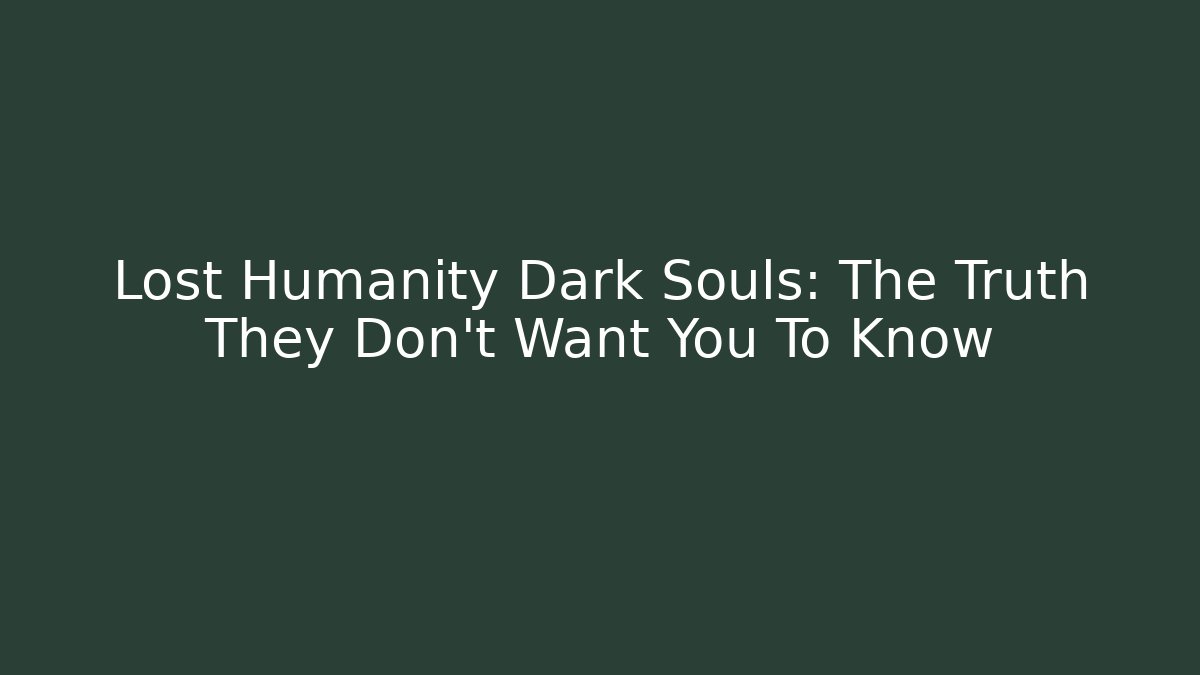 Lost Humanity Dark Souls: The Truth They Don't Want You To Know