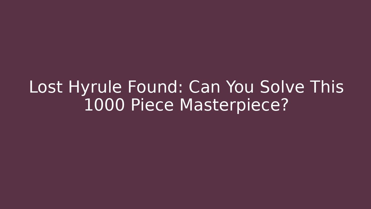 Lost Hyrule Found: Can You Solve This 1000 Piece Masterpiece?