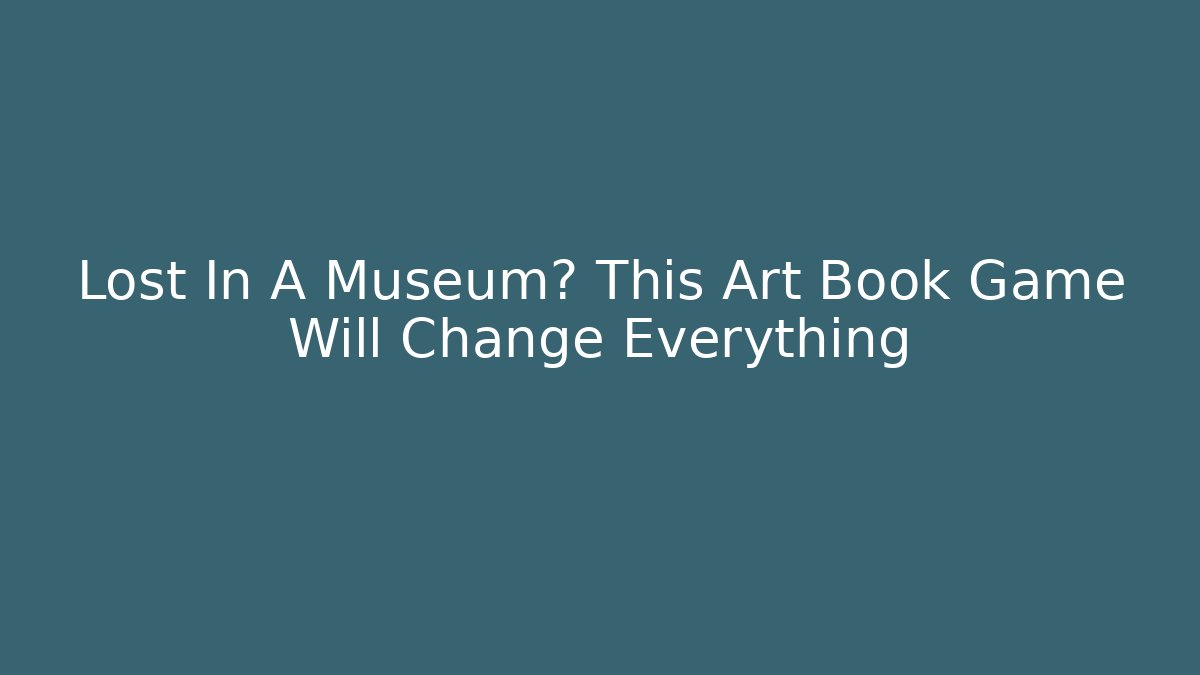 Lost In A Museum? This Art Book Game Will Change Everything