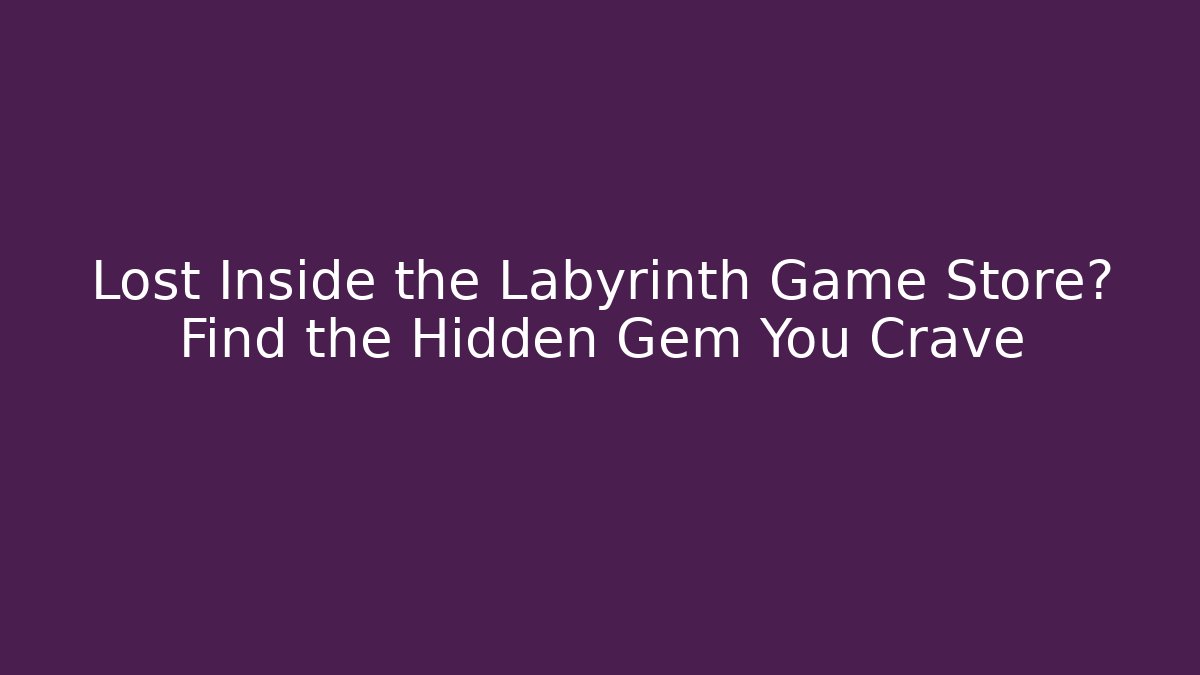Lost Inside the Labyrinth Game Store? Find the Hidden Gem You Crave