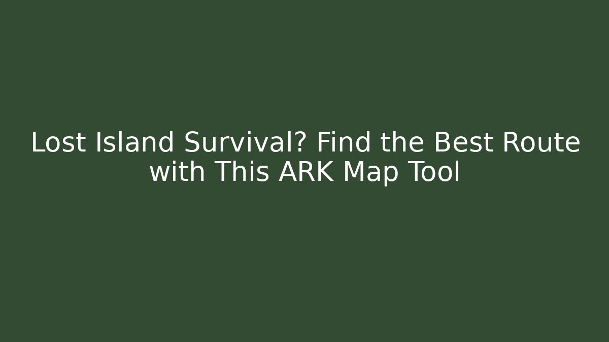 Lost Island Survival? Find the Best Route with This ARK Map Tool