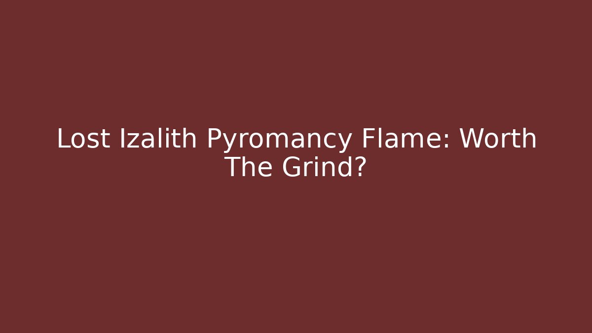 Lost Izalith Pyromancy Flame: Worth The Grind?