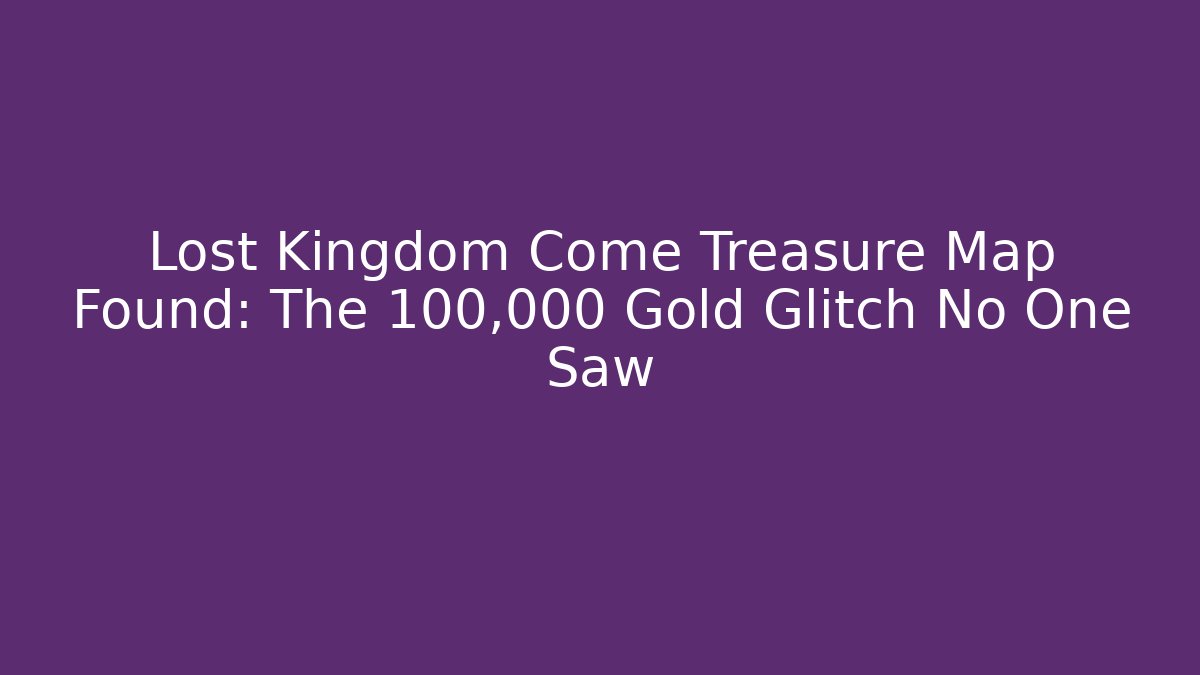 Lost Kingdom Come Treasure Map Found: The 100,000 Gold Glitch No One Saw