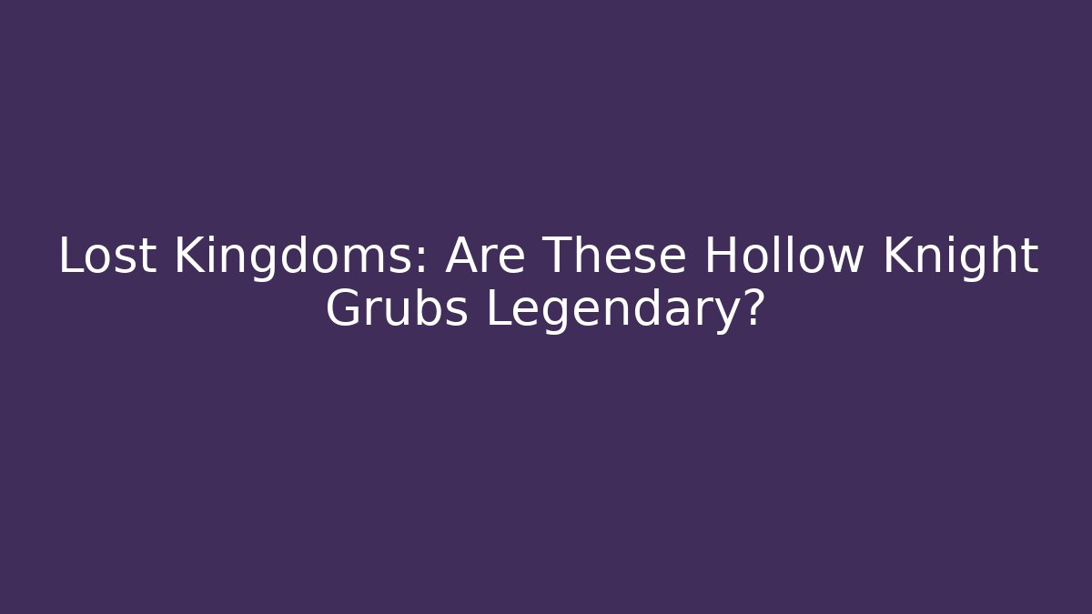 Lost Kingdoms: Are These Hollow Knight Grubs Legendary?