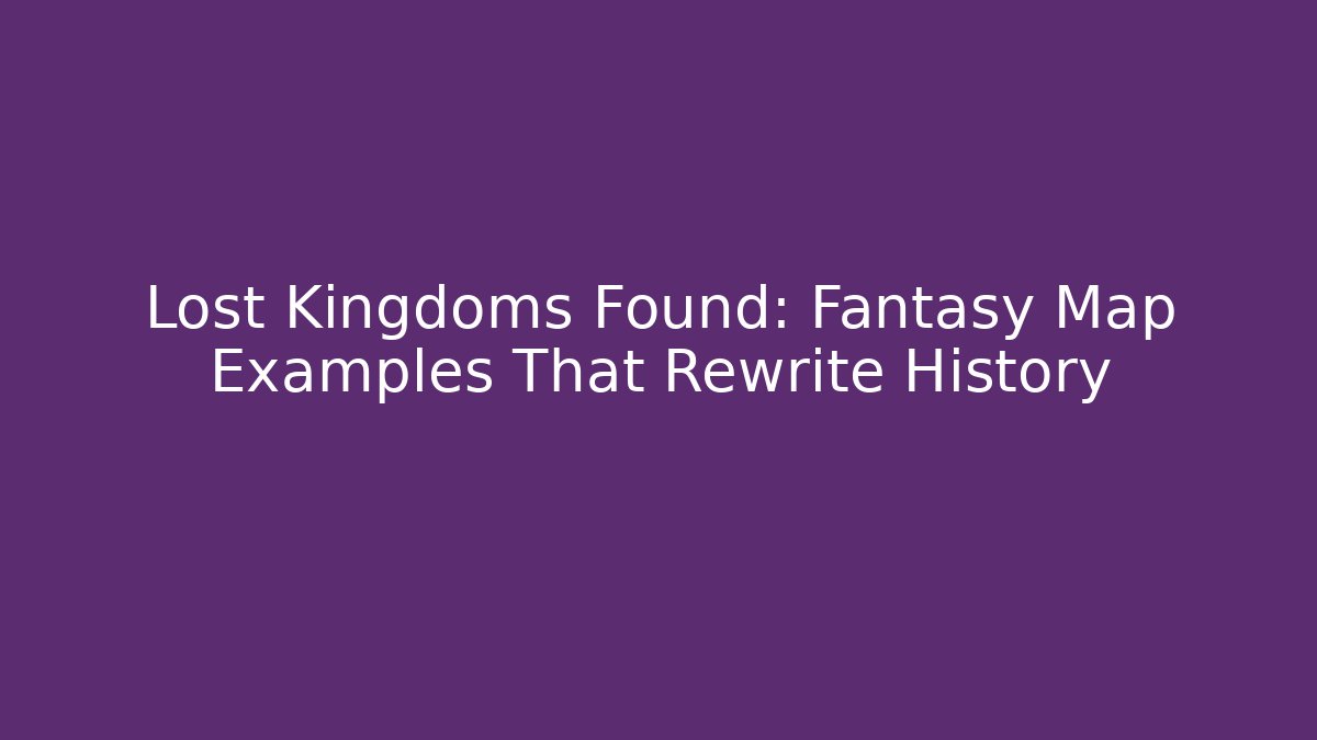 Lost Kingdoms Found: Fantasy Map Examples That Rewrite History - Critter Realm