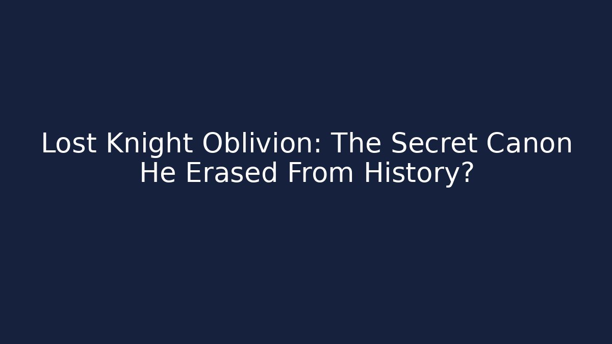 Lost Knight Oblivion: The Secret Canon He Erased From History?