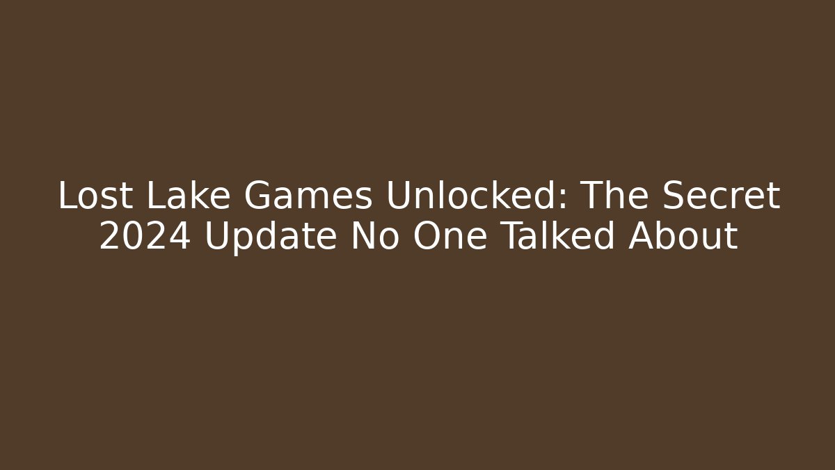 Lost Lake Games Unlocked: The Secret 2024 Update No One Talked About