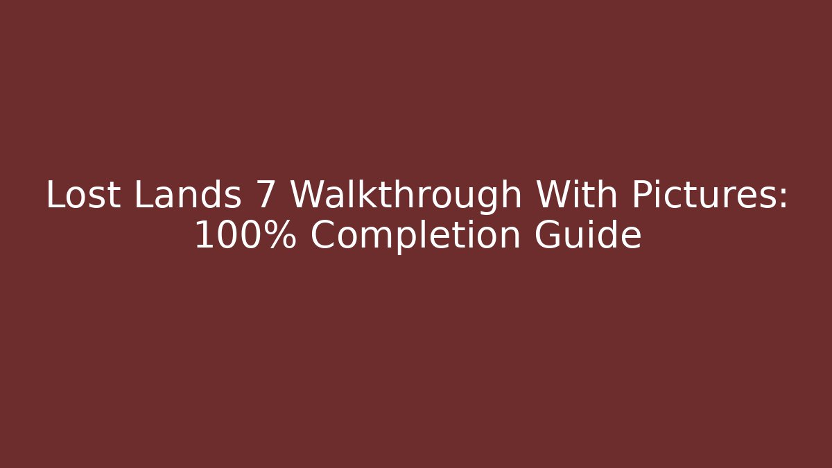 Lost Lands 7 Walkthrough With Pictures: 100% Completion Guide
