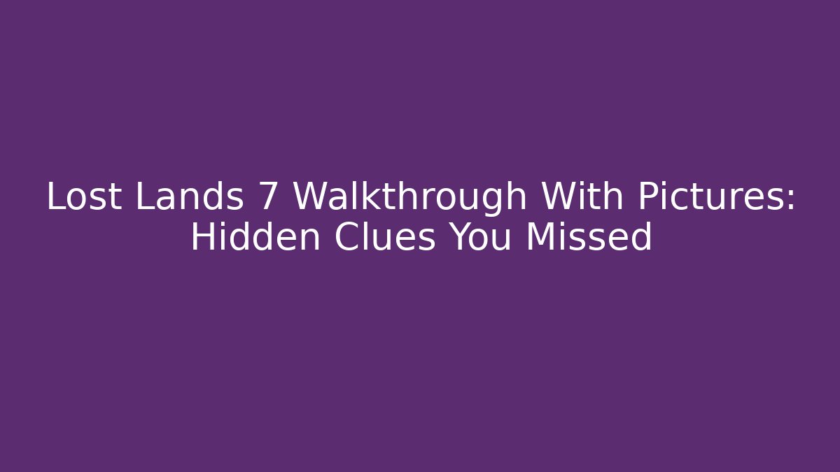 Lost Lands 7 Walkthrough With Pictures: Hidden Clues You Missed