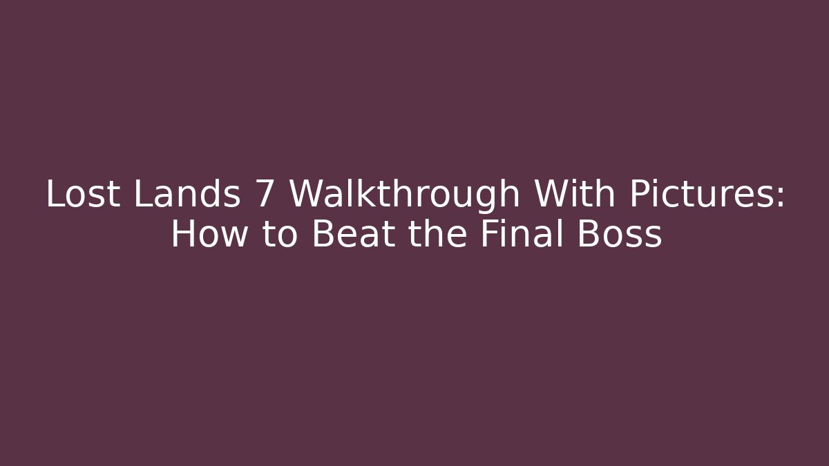 Lost Lands 7 Walkthrough With Pictures: How to Beat the Final Boss
