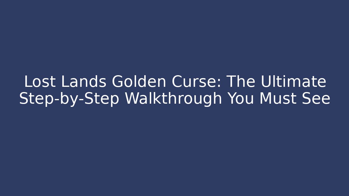 Lost Lands Golden Curse: The Ultimate Step-by-Step Walkthrough You Must See