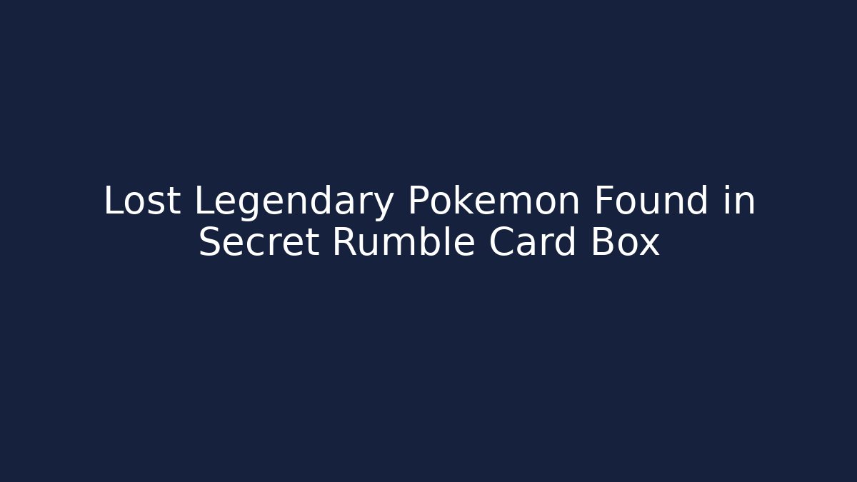 Lost Legendary Pokémon Found in Secret Rumble Card Box