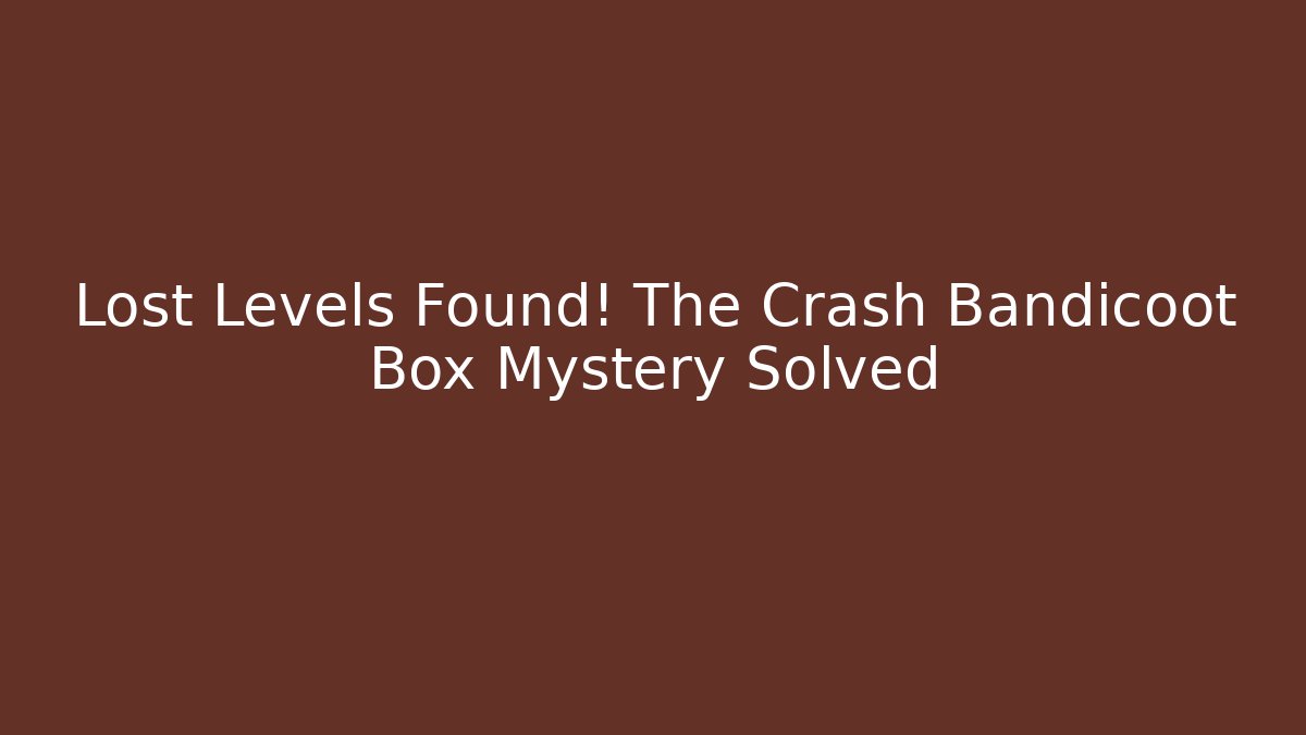 Lost Levels Found! The Crash Bandicoot Box Mystery Solved