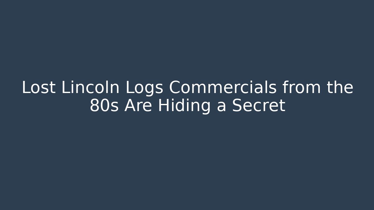 Lost Lincoln Logs Commercials from the 80s Are Hiding a Secret