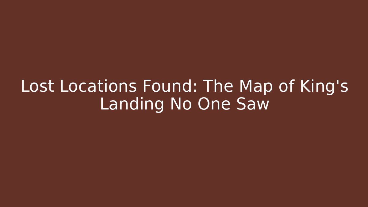 Lost Locations Found: The Map of King's Landing No One Saw