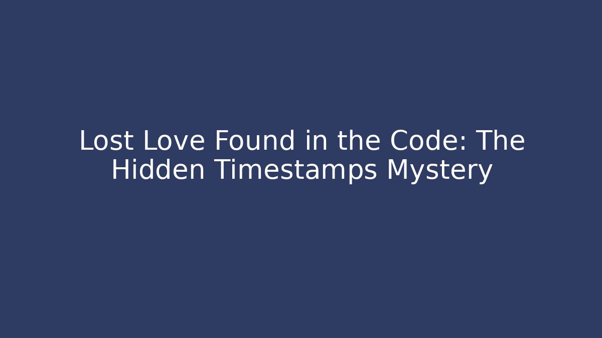 Lost Love Found in the Code: The Hidden Timestamps Mystery