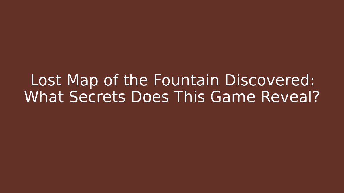 Lost Map of the Fountain Discovered: What Secrets Does This Game Reveal?