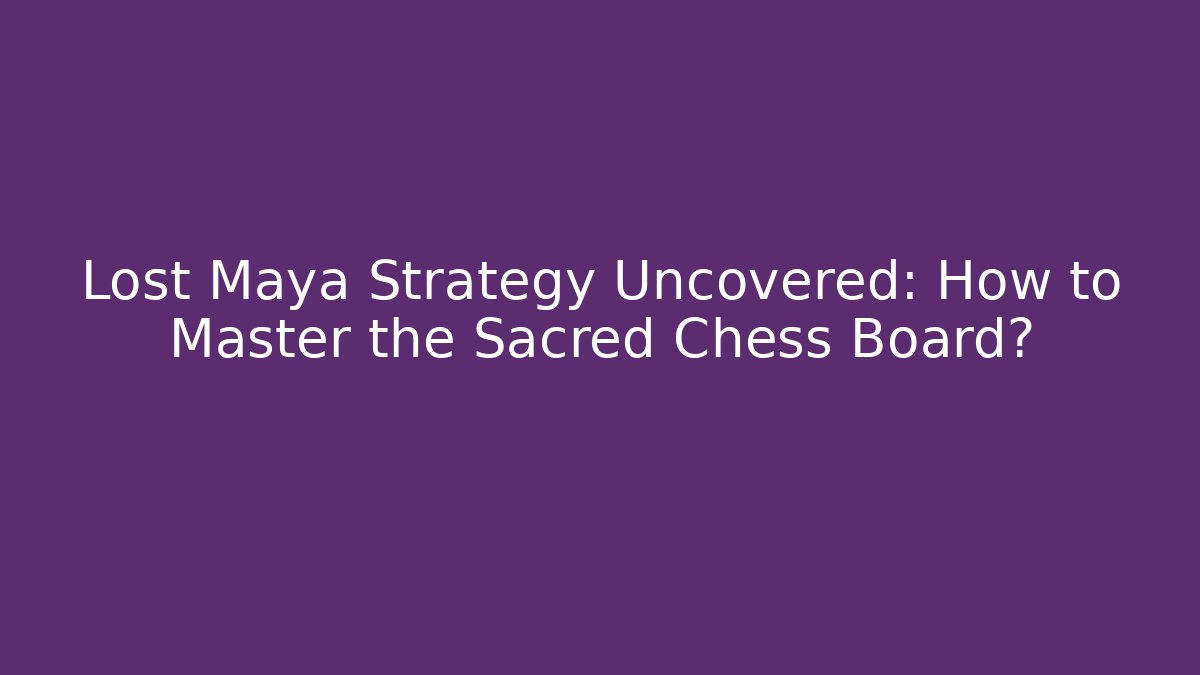 Lost Maya Strategy Uncovered: How to Master the Sacred Chess Board?