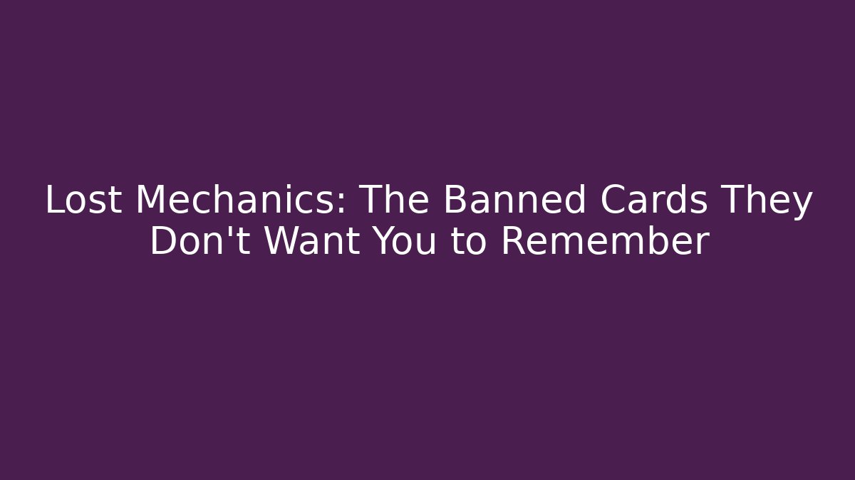 Lost Mechanics: The Banned Cards They Don't Want You to Remember