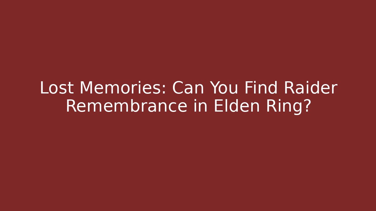 Lost Memories: Can You Find Raider Remembrance in Elden Ring?