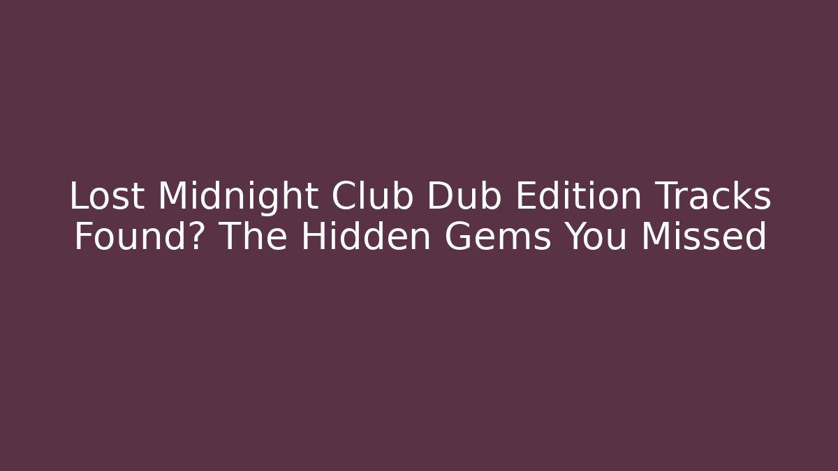Lost Midnight Club Dub Edition Tracks Found? The Hidden Gems You Missed