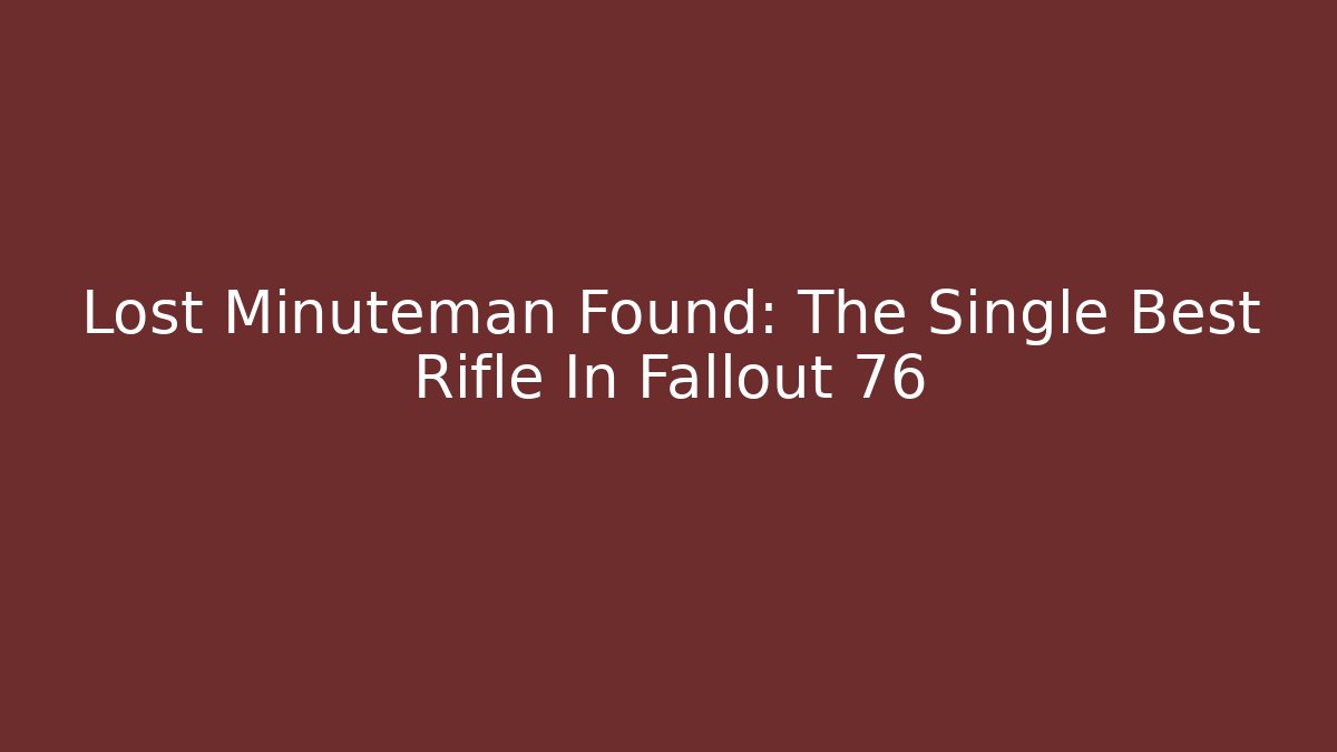 Lost Minuteman Found: The Single Best Rifle In Fallout 76