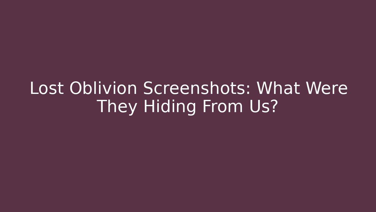 Lost Oblivion Screenshots: What Were They Hiding From Us?