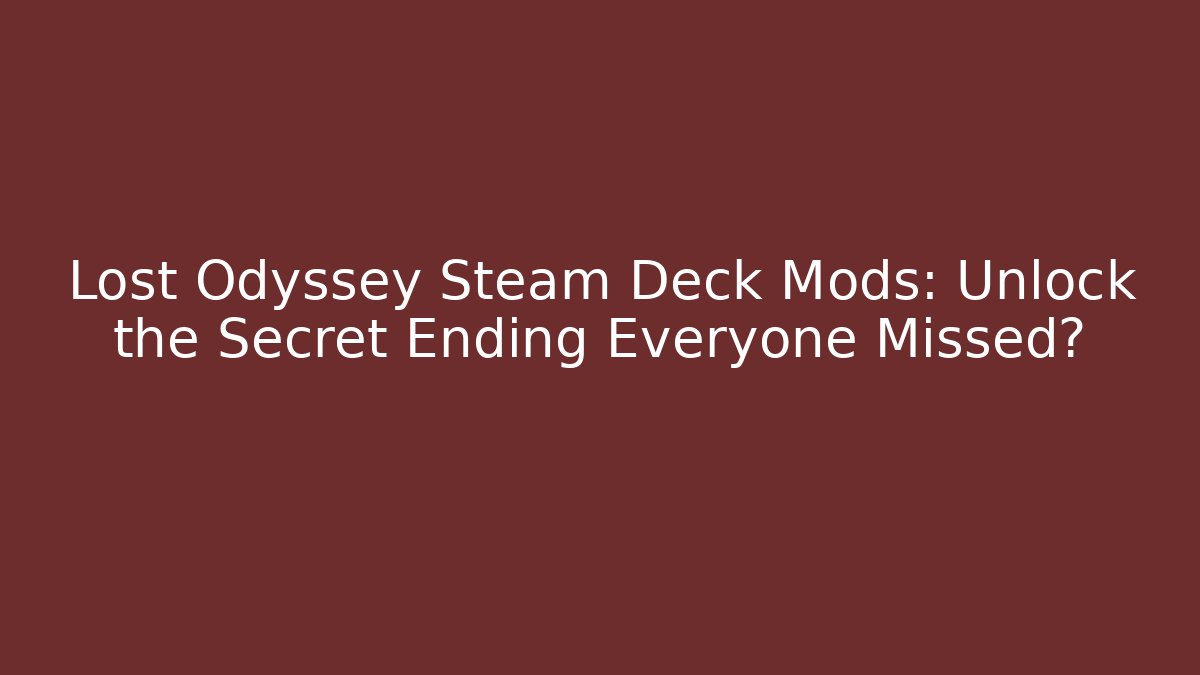 Lost Odyssey Steam Deck Mods: Unlock the Secret Ending Everyone Missed?