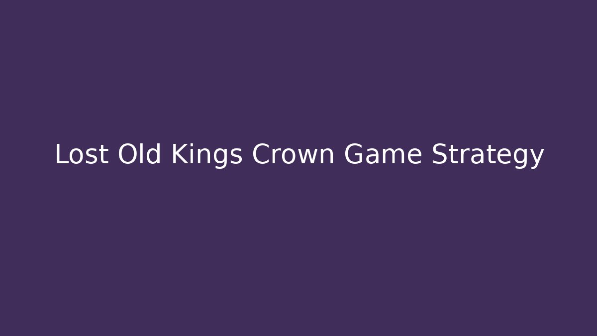 Lost Old Kings Crown Game Strategy - Critter Realm