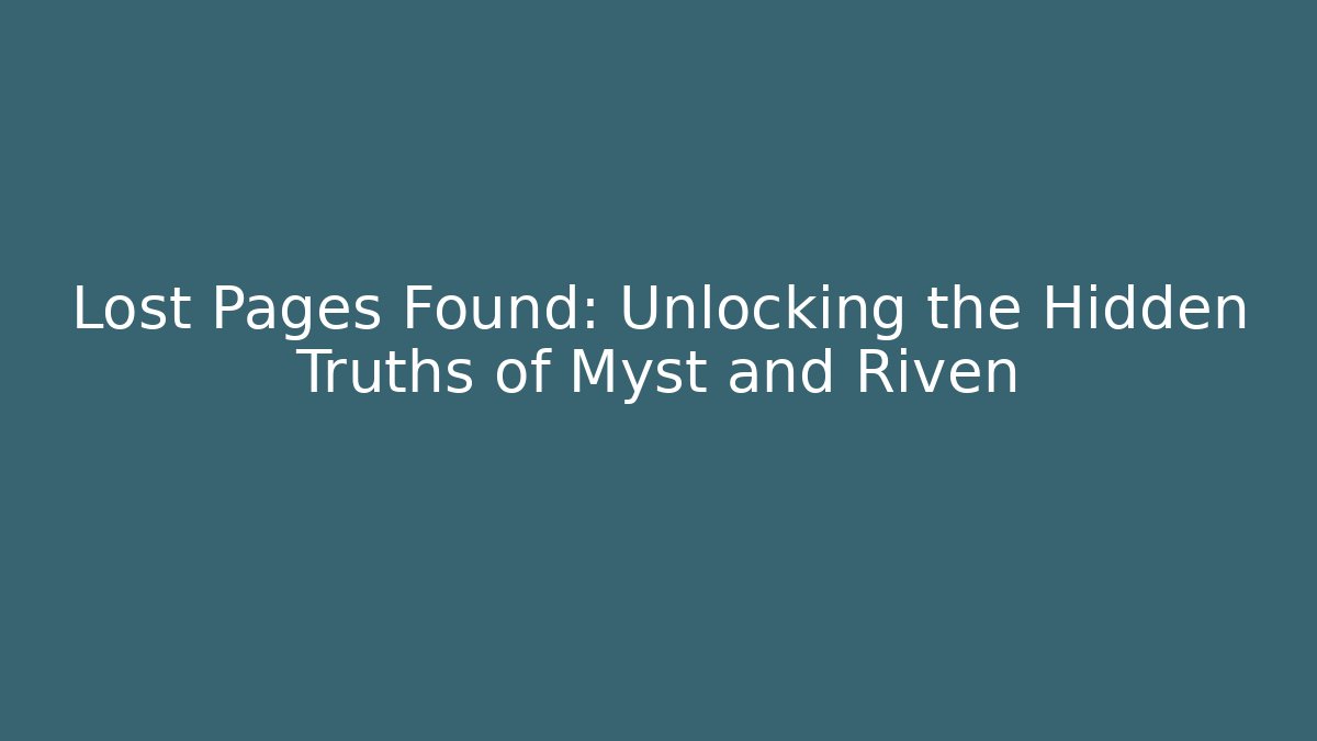 Lost Pages Found: Unlocking the Hidden Truths of Myst and Riven