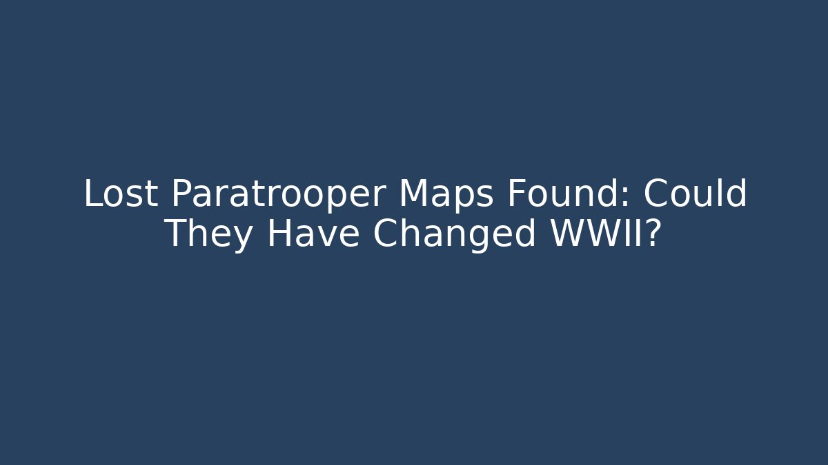 Lost Paratrooper Maps Found: Could They Have Changed WWII?