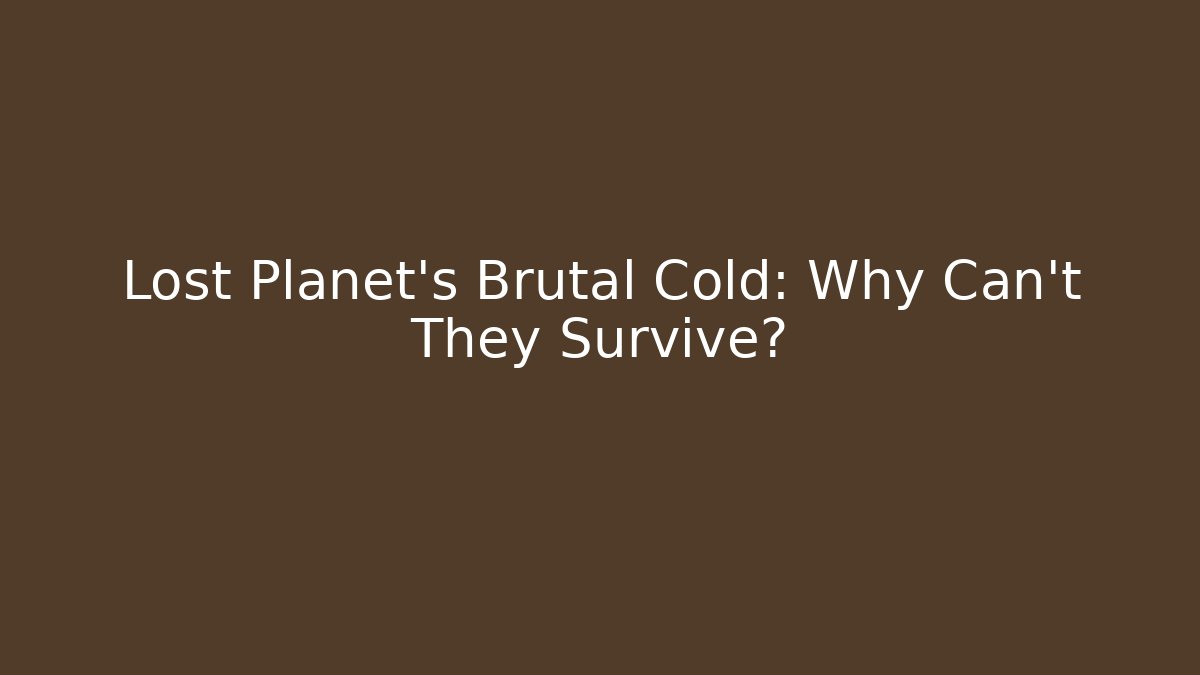Lost Planet’s Brutal Cold: Why Can’t They Survive?