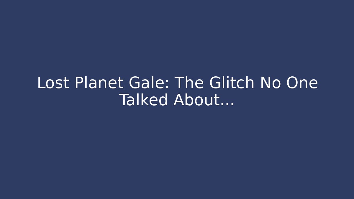 Lost Planet Gale: The Glitch No One Talked About…