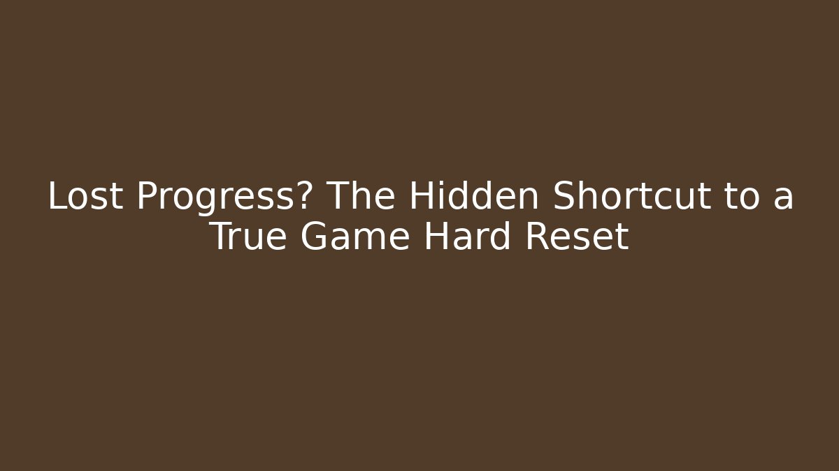 Lost Progress? The Hidden Shortcut to a True Game Hard Reset