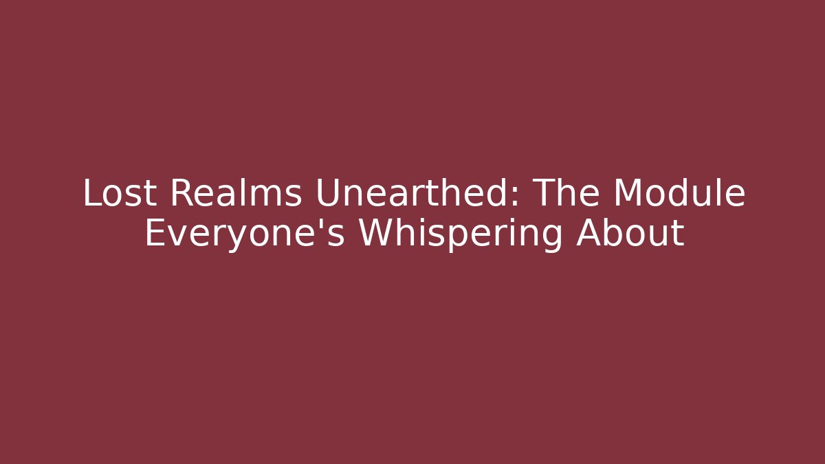 Lost Realms Unearthed: The Module Everyone's Whispering About