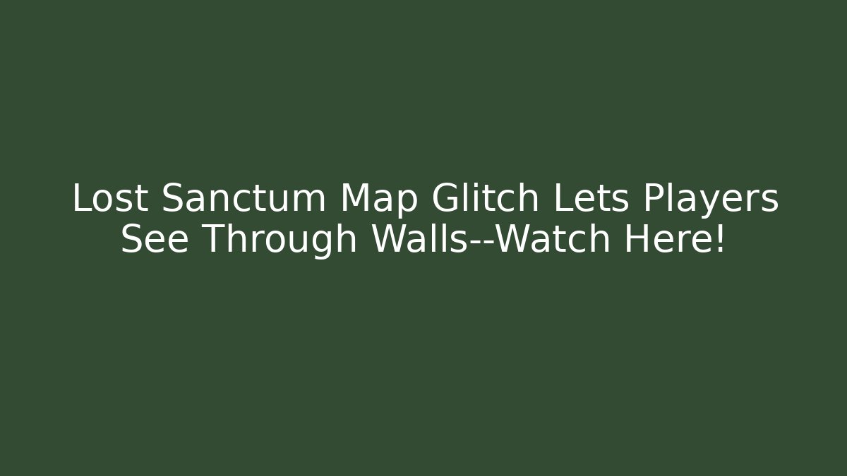 Lost Sanctum Map Glitch Lets Players See Through Walls—Watch Here!