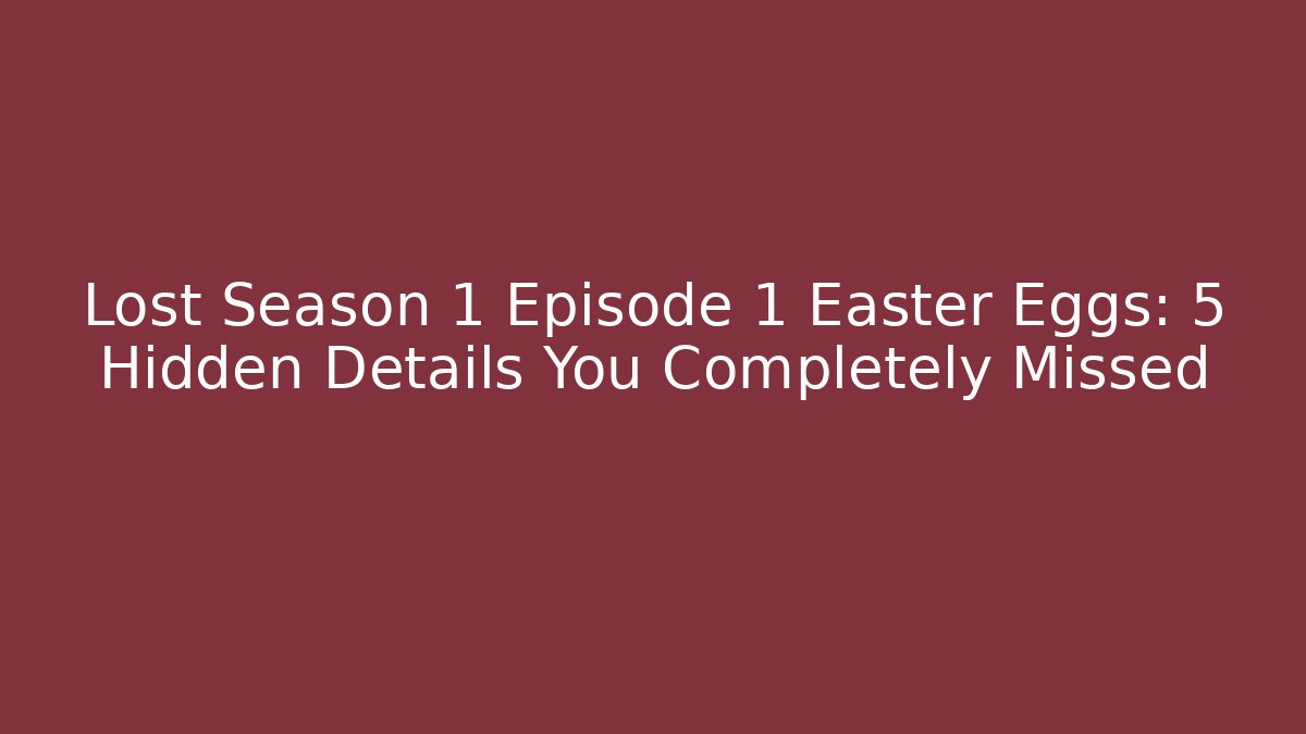 Lost Season 1 Episode 1 Easter Eggs: 5 Hidden Details You Completely Missed