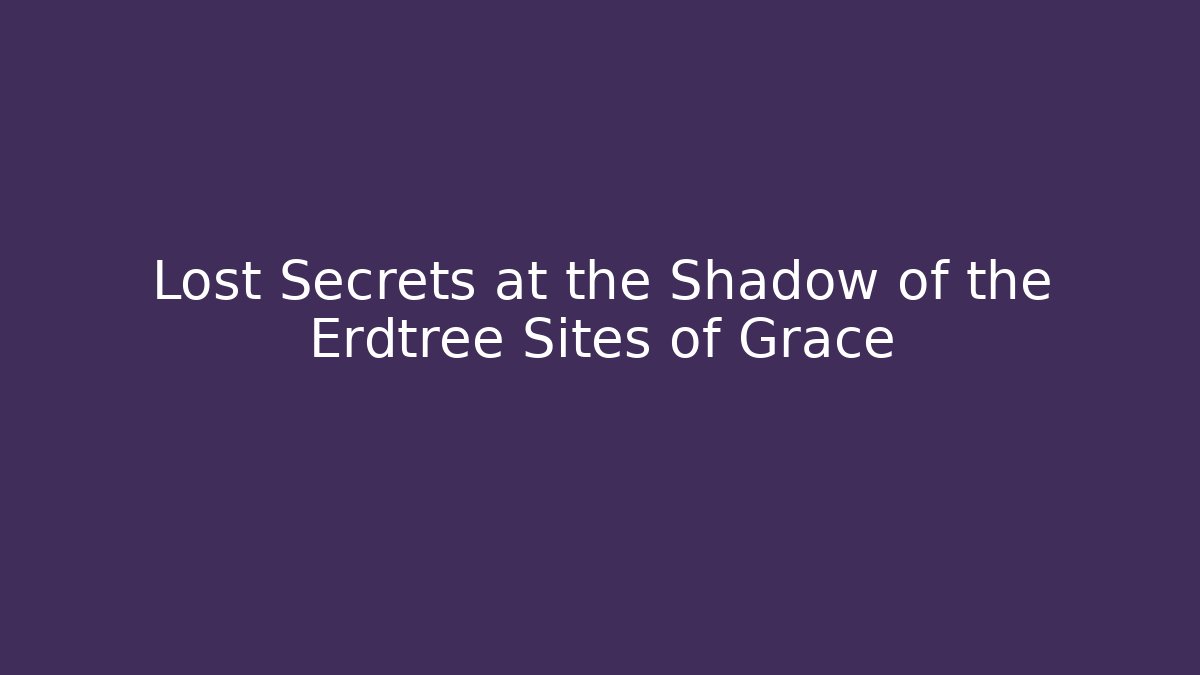 Lost Secrets at the Shadow of the Erdtree Sites of Grace