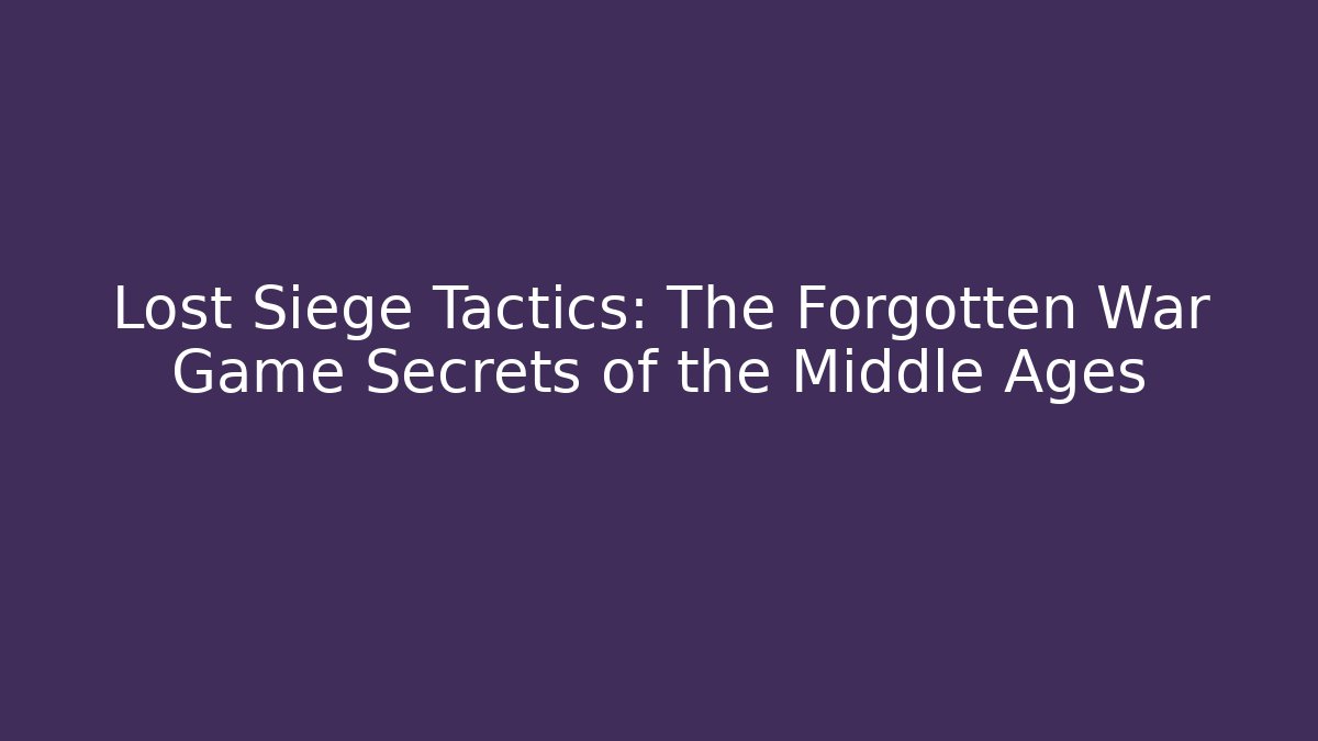 Lost Siege Tactics: The Forgotten War Game Secrets of the Middle Ages