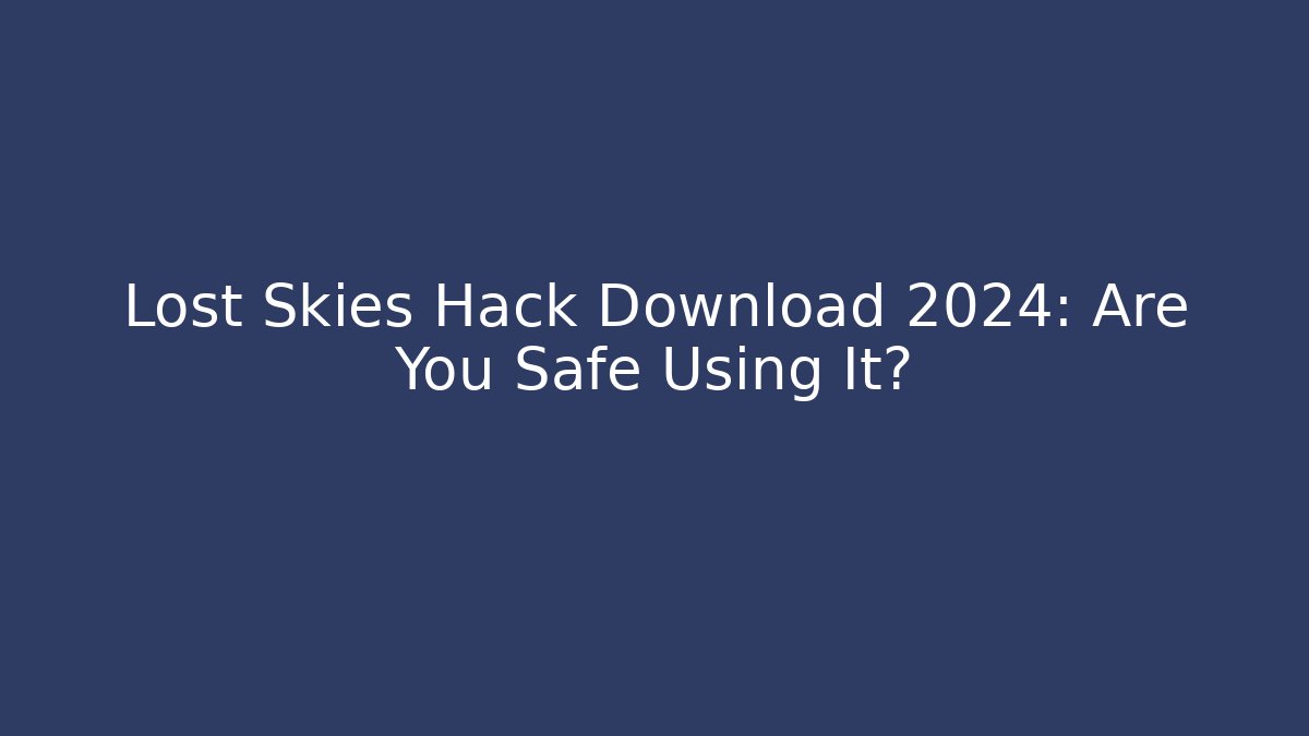 Lost Skies Hack Download 2024: Are You Safe Using It?